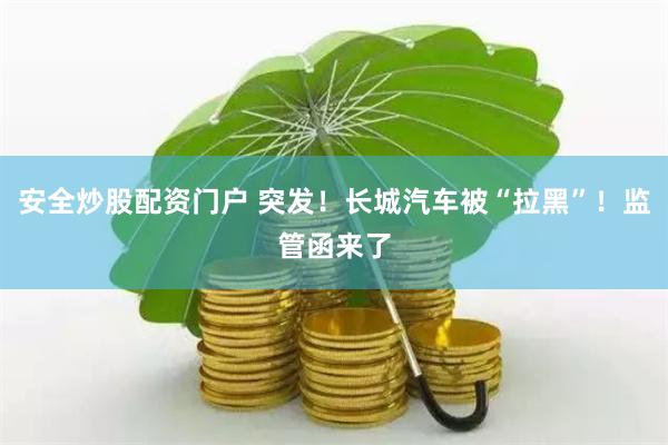 安全炒股配资门户 突发！长城汽车被“拉黑”！监管函来了