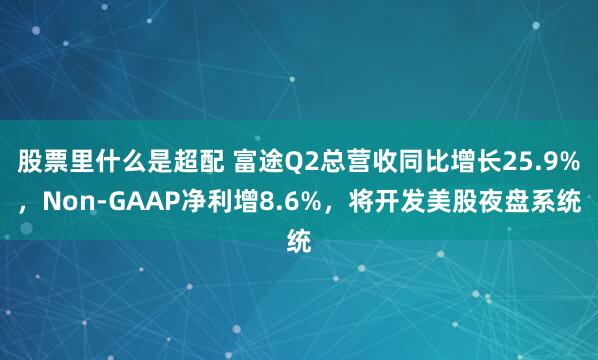 股票里什么是超配 富途Q2总营收同比增长25.9%，Non-GAAP净利增8.6%，将开发美股夜盘系统