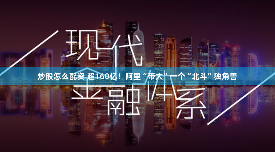 炒股怎么配资 超160亿！阿里“带大”一个“北斗”独角兽