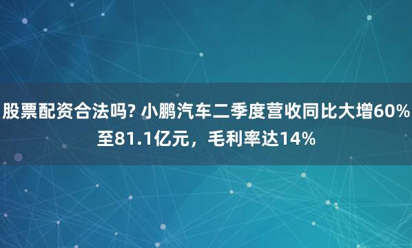 股票配资合法吗? 小鹏汽车二季度营收同比大增60%至81.1亿元，毛利率达14%