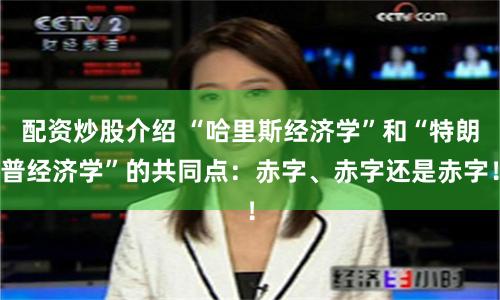 配资炒股介绍 “哈里斯经济学”和“特朗普经济学”的共同点：赤字、赤字还是赤字！