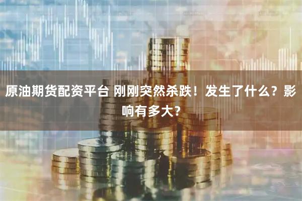 原油期货配资平台 刚刚突然杀跌！发生了什么？影响有多大？