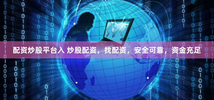 配资炒股平台入 炒股配资，找配资，安全可靠，资金充足