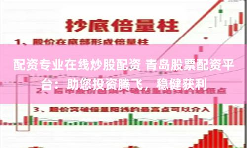 配资专业在线炒股配资 青岛股票配资平台：助您投资腾飞，稳健获利