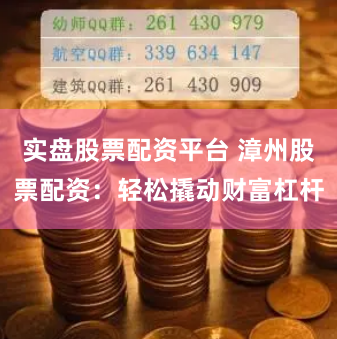 实盘股票配资平台 漳州股票配资：轻松撬动财富杠杆