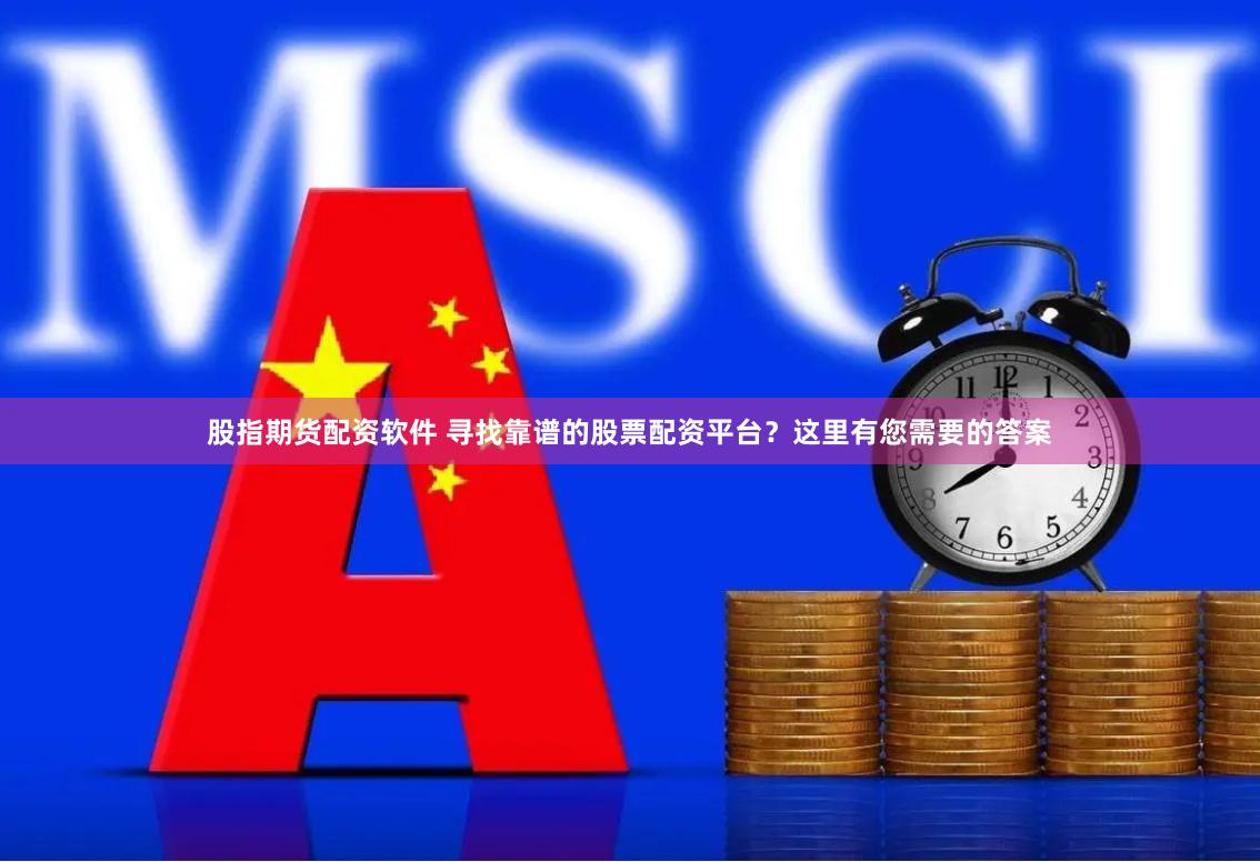 股指期货配资软件 寻找靠谱的股票配资平台？这里有您需要的答案