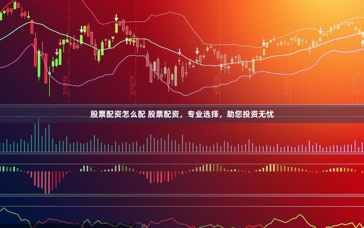 股票配资怎么配 股票配资，专业选择，助您投资无忧