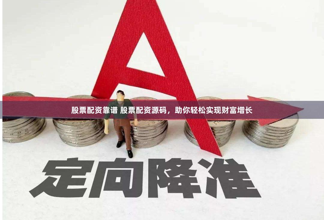 股票配资靠谱 股票配资源码，助你轻松实现财富增长