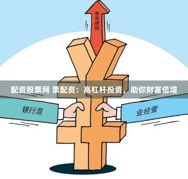 配资股票网 票配资：高杠杆投资，助你财富倍增