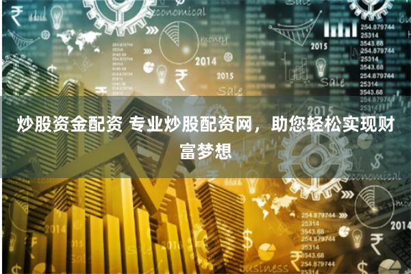 炒股资金配资 专业炒股配资网，助您轻松实现财富梦想