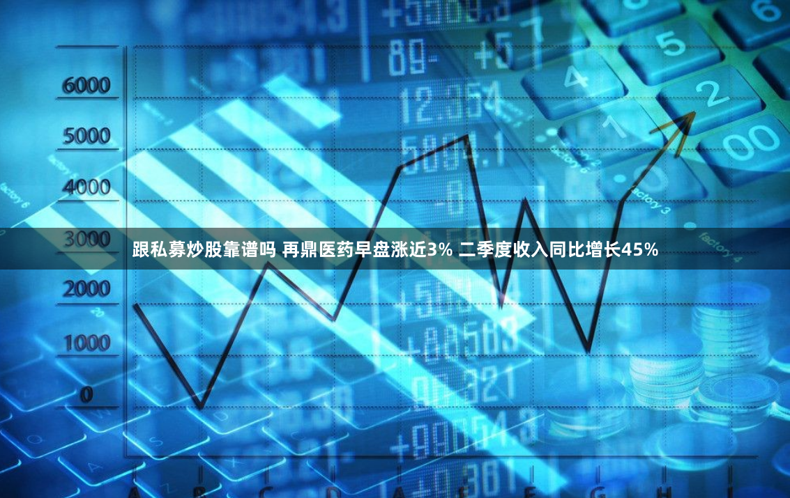 跟私募炒股靠谱吗 再鼎医药早盘涨近3% 二季度收入同比增长45%