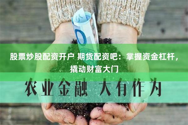 股票炒股配资开户 期货配资吧：掌握资金杠杆，撬动财富大门