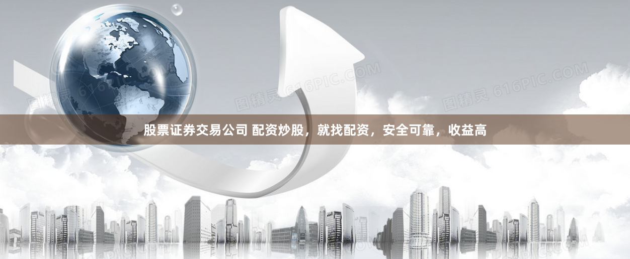股票证券交易公司 配资炒股，就找配资，安全可靠，收益高