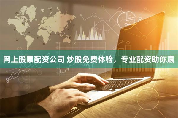 网上股票配资公司 炒股免费体验，专业配资助你赢