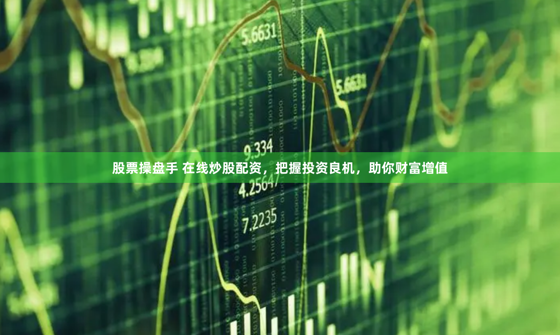 股票操盘手 在线炒股配资，把握投资良机，助你财富增值