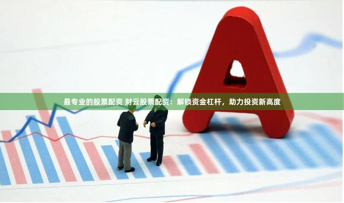 最专业的股票配资 财云股票配资：解锁资金杠杆，助力投资新高度