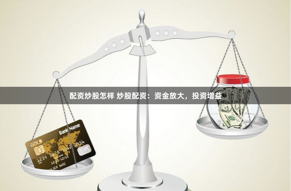 配资炒股怎样 炒股配资：资金放大，投资增益
