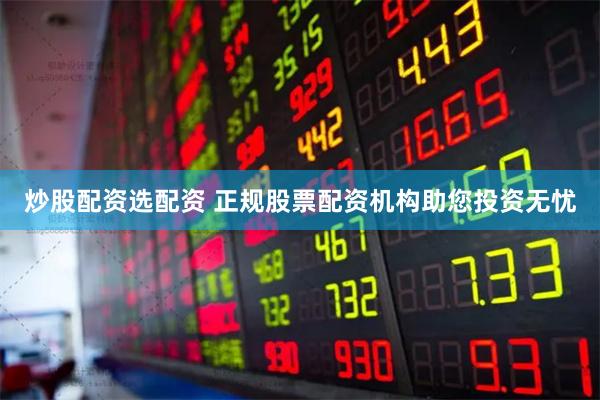 炒股配资选配资 正规股票配资机构助您投资无忧
