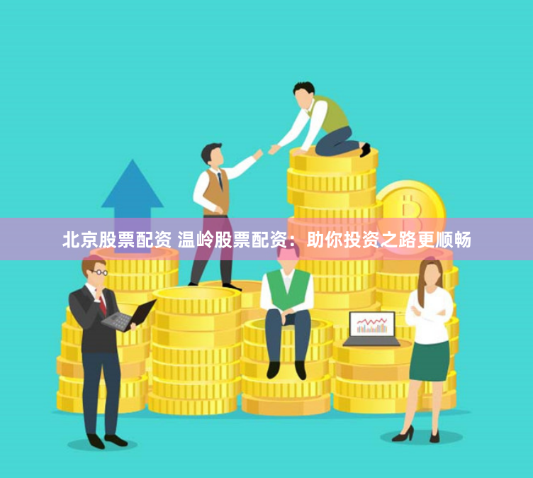 北京股票配资 温岭股票配资：助你投资之路更顺畅