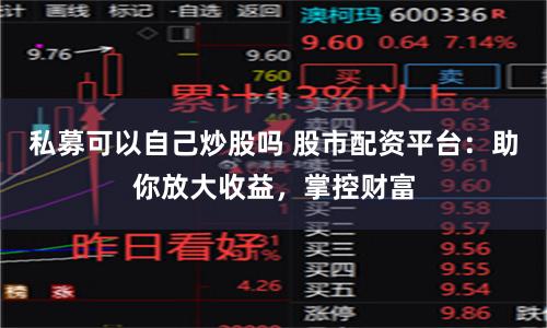 私募可以自己炒股吗 股市配资平台:助你放大收益,掌控财富