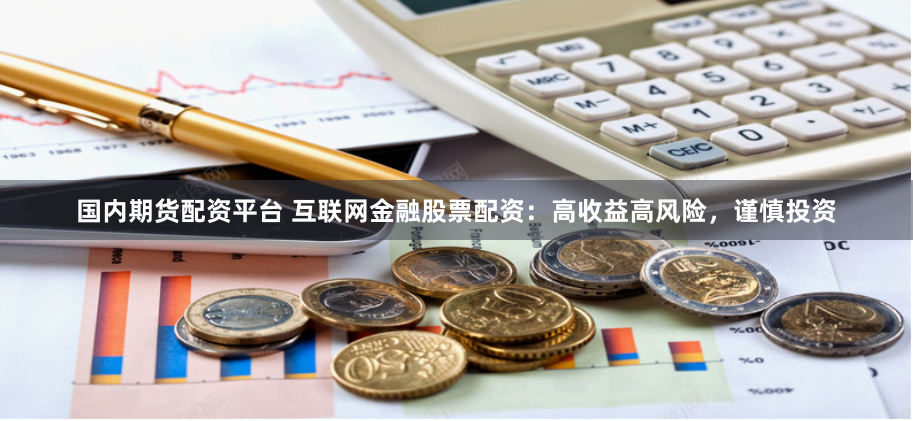 国内期货配资平台 互联网金融股票配资:高收益高风险,谨慎投资