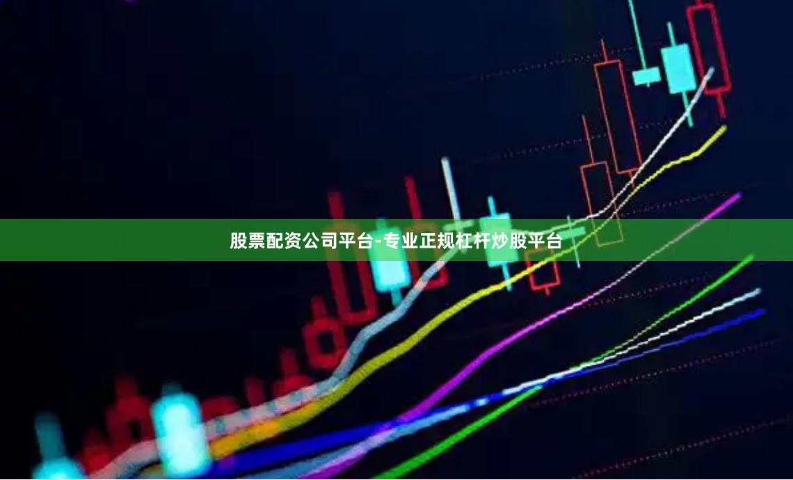 股票配资公司平台-专业正规杠杆炒股平台