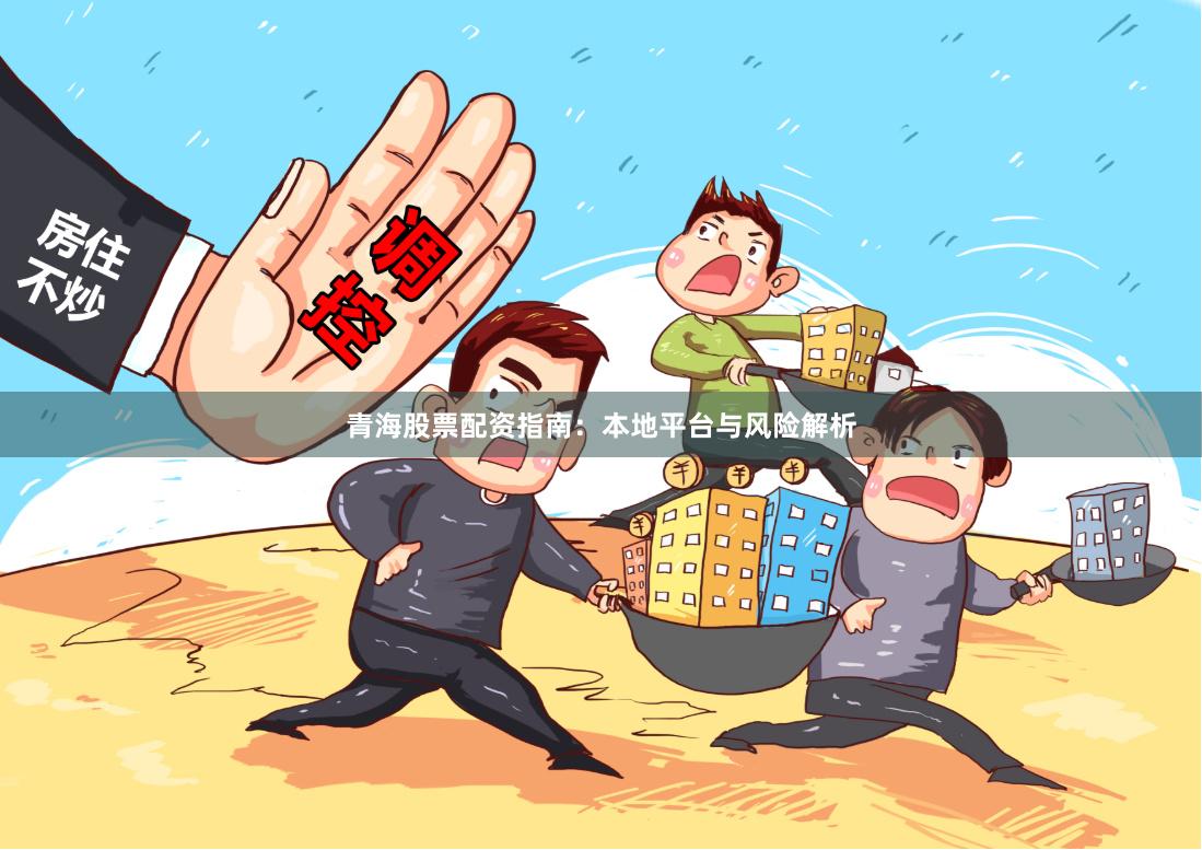 青海股票配资指南：本地平台与风险解析
