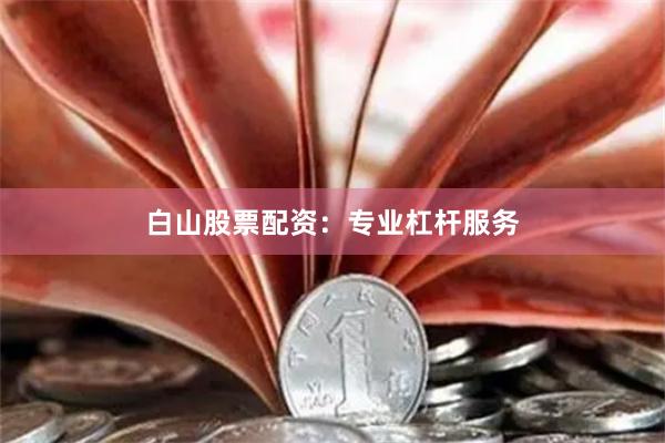 白山股票配资：专业杠杆服务