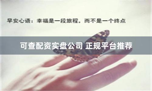 可查配资实盘公司 正规平台推荐