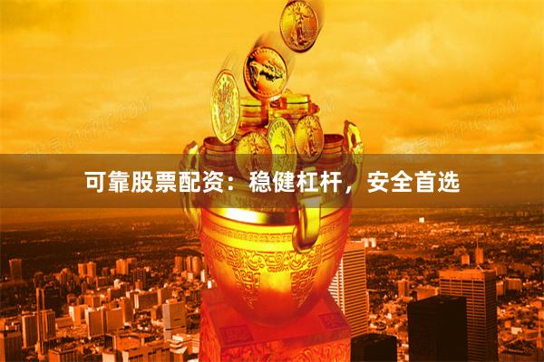 可靠股票配资：稳健杠杆，安全首选