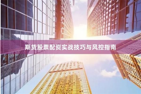 期货股票配资实战技巧与风控指南
