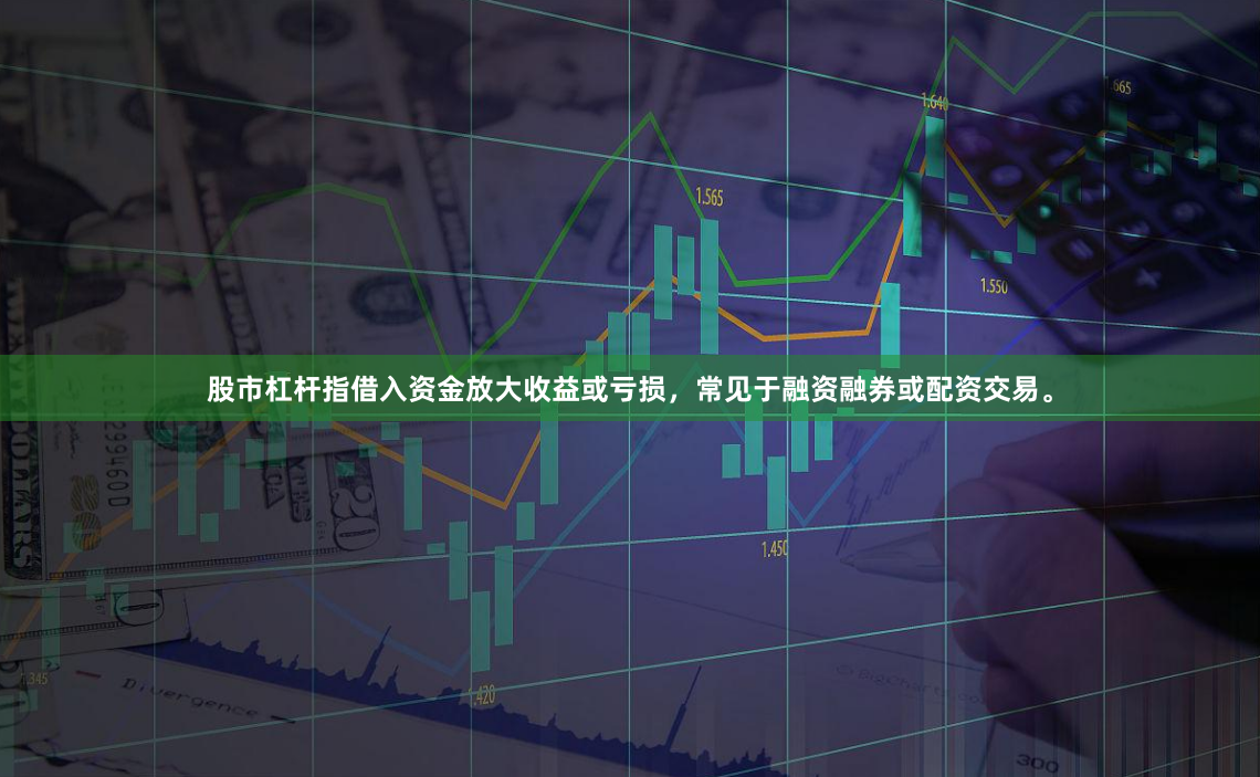 股市杠杆指借入资金放大收益或亏损，常见于融资融券或配资交易。