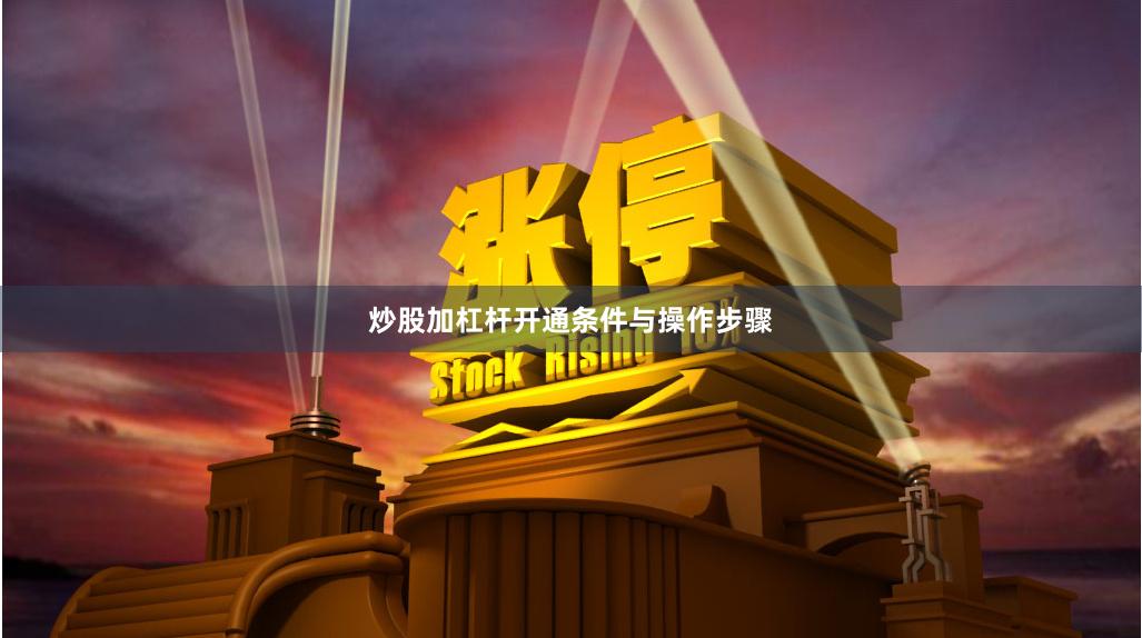 炒股加杠杆开通条件与操作步骤