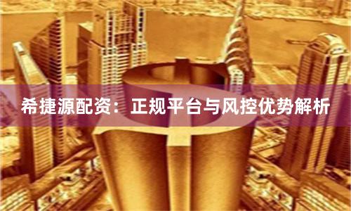 希捷源配资：正规平台与风控优势解析