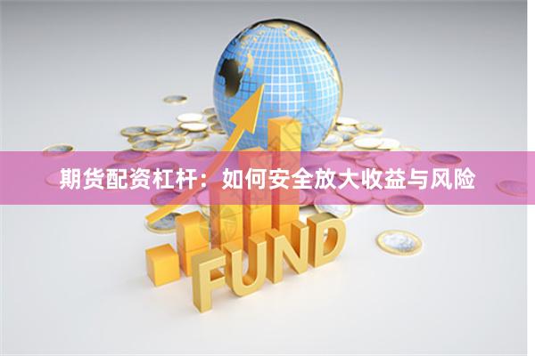期货配资杠杆：如何安全放大收益与风险