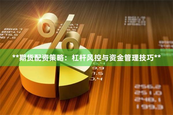 **期货配资策略：杠杆风控与资金管理技巧**
