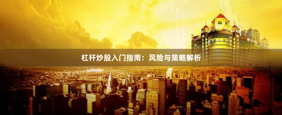 杠杆炒股入门指南：风险与策略解析