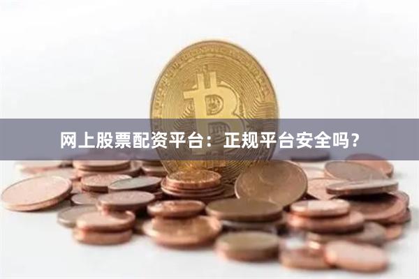 网上股票配资平台：正规平台安全吗？