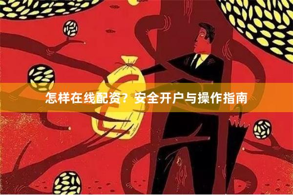 怎样在线配资?安全开户与操作指南
