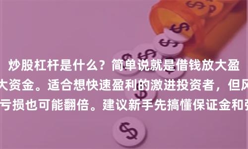 炒股杠杆是什么？简单说就是借钱放大盈亏，用小本金撬动大资金。适合想快速盈利的激进投资者，但风险极高，亏损也可能翻倍。建议新手先搞懂保证金和强平规则，再考虑是否使用杠杆。