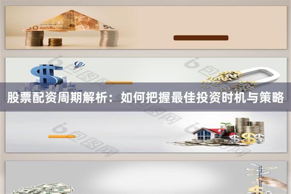 股票配资周期解析：如何把握最佳投资时机与策略