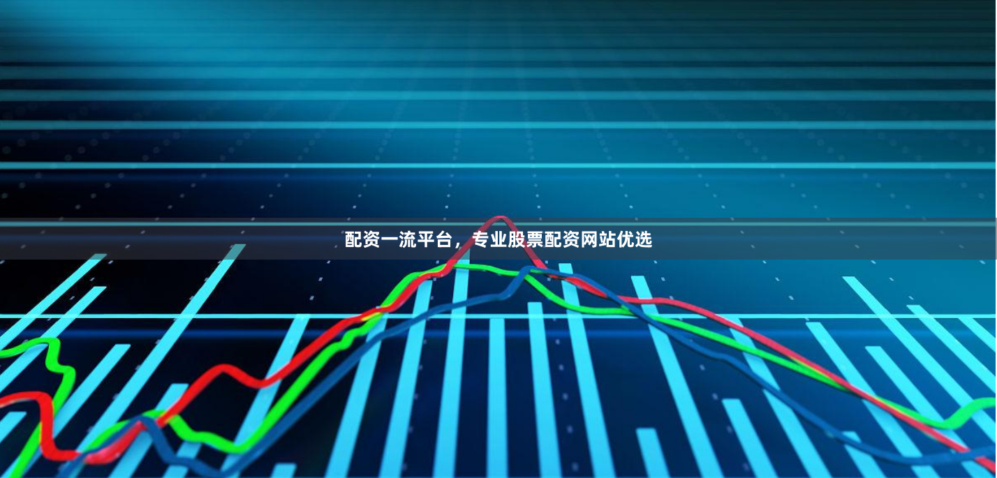 配资一流平台，专业股票配资网站优选