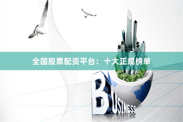 全国股票配资平台：十大正规榜单