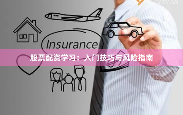 股票配资学习:入门技巧与风险指南