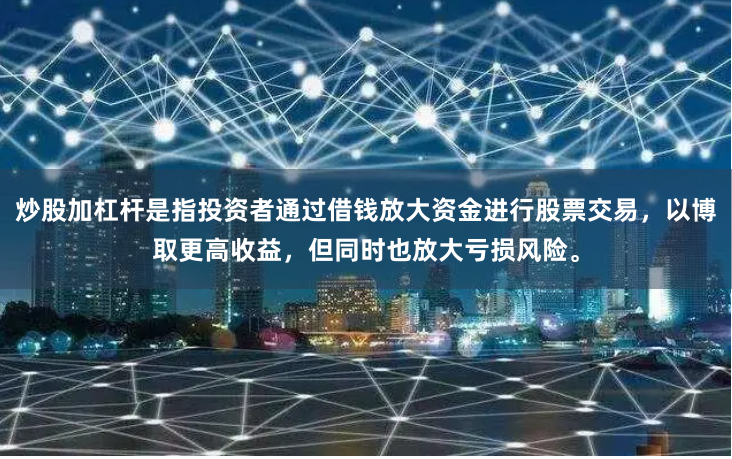 炒股加杠杆是指投资者通过借钱放大资金进行股票交易,以博取更高收益,但同时也放大亏损风险。