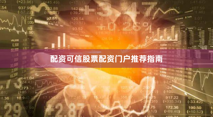 配资可信股票配资门户推荐指南
