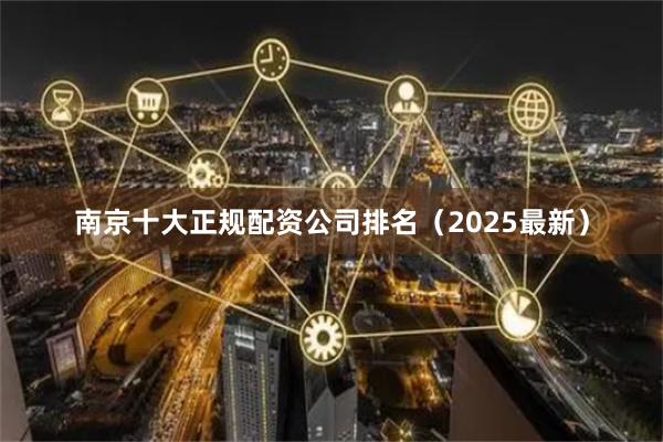 南京十大正规配资公司排名（2025最新）