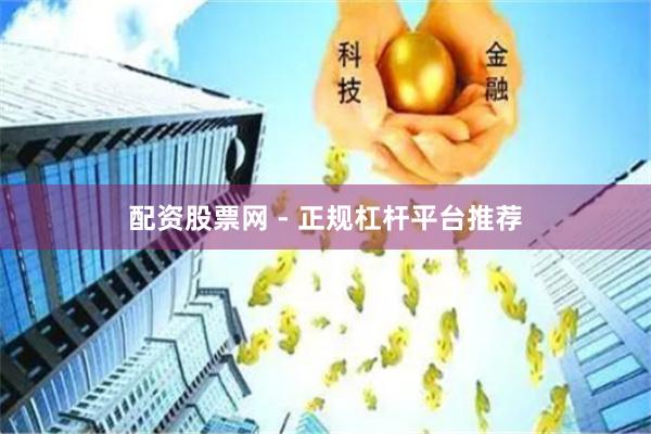 配资股票网 - 正规杠杆平台推荐